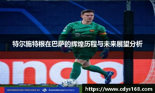 特尔施特根在巴萨的辉煌历程与未来展望分析