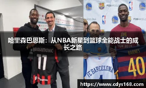 哈里森巴恩斯：从NBA新星到篮球全能战士的成长之路