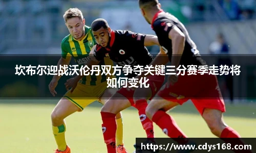 坎布尔迎战沃伦丹双方争夺关键三分赛季走势将如何变化