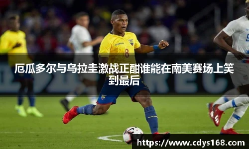 厄瓜多尔与乌拉圭激战正酣谁能在南美赛场上笑到最后