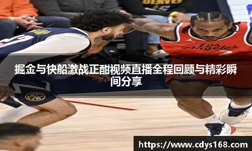 掘金与快船激战正酣视频直播全程回顾与精彩瞬间分享