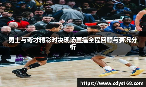 勇士与奇才精彩对决现场直播全程回顾与赛况分析