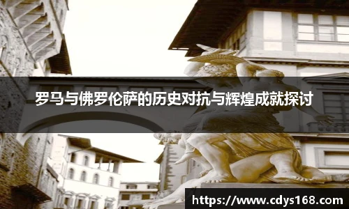 罗马与佛罗伦萨的历史对抗与辉煌成就探讨