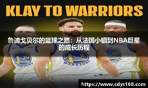 鲁迪戈贝尔的篮球之路：从法国小镇到NBA巨星的成长历程